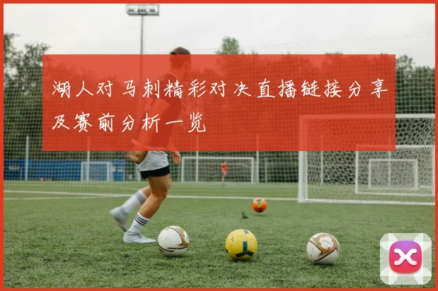 湖人对马刺精彩对决直播链接分享及赛前分析一览